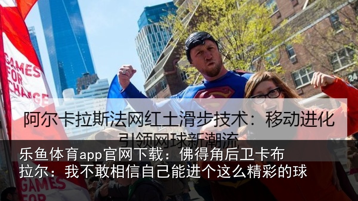 乐鱼体育app官网下载：佛得角后卫卡布拉尔：我不敢相信自己能进个这么精彩的球
