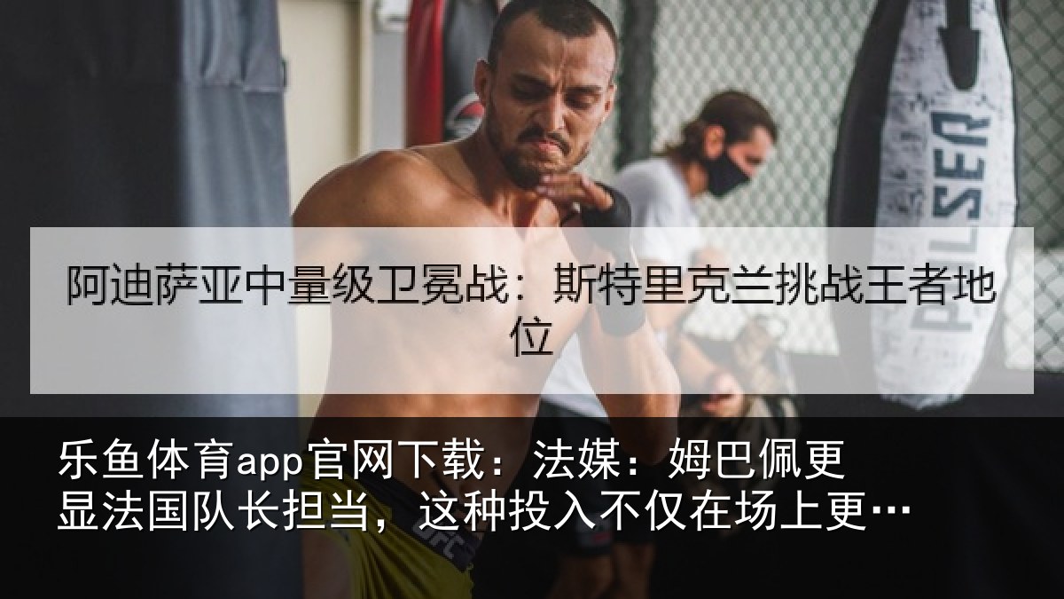 乐鱼体育app官网下载：法媒相关情况长担相关情况场上更在场外