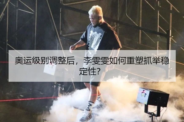 奥运级别调整后，李雯雯如何重塑抓举稳定性？