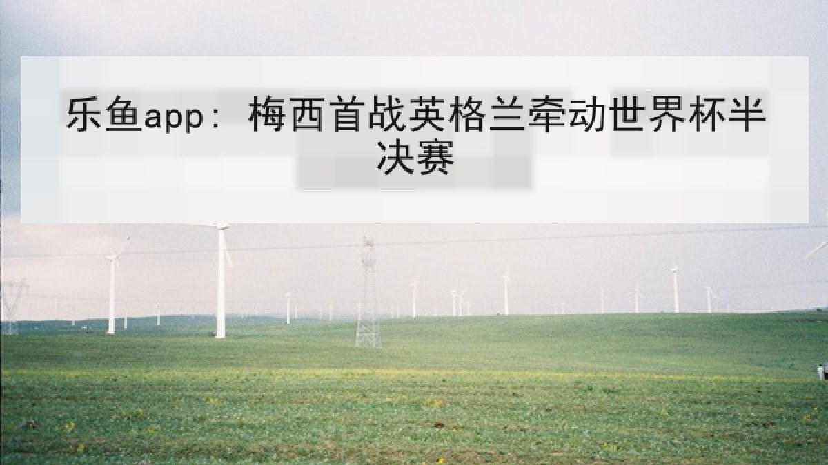 乐鱼app: 梅西首战英格兰牵动世界杯半决赛