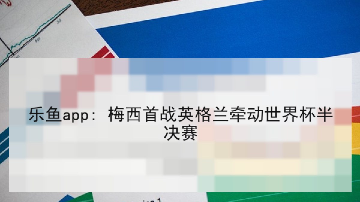 乐鱼app: 梅西首战英格兰牵动世界杯半决赛