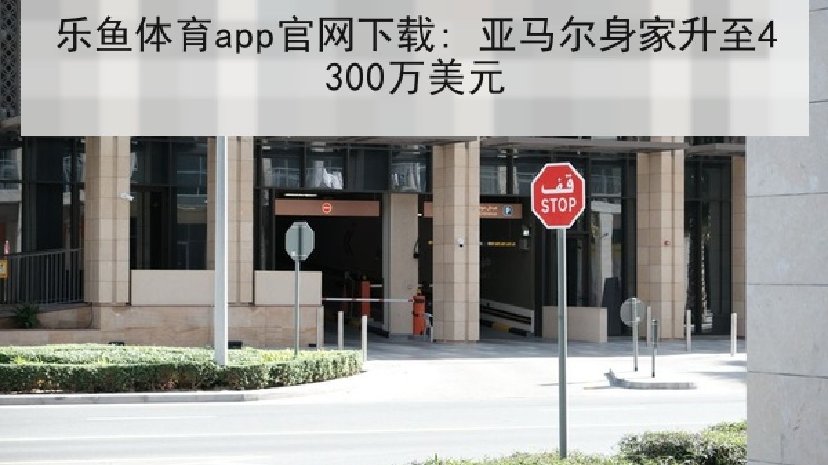 乐鱼体育app官网下载: 亚马尔身家升至4300万美元 乐鱼体育app官网下载: 亚马尔身家升至4300万美元