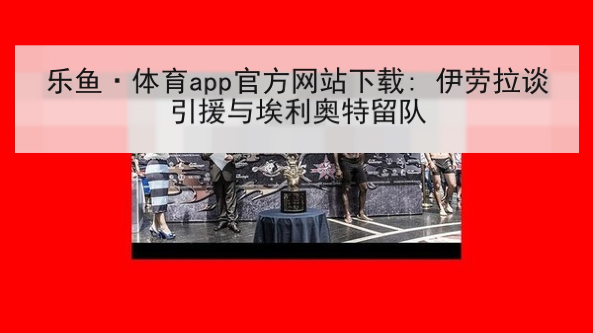 乐鱼·体育app官方网站下载: 伊劳拉谈引援与埃利奥特留队