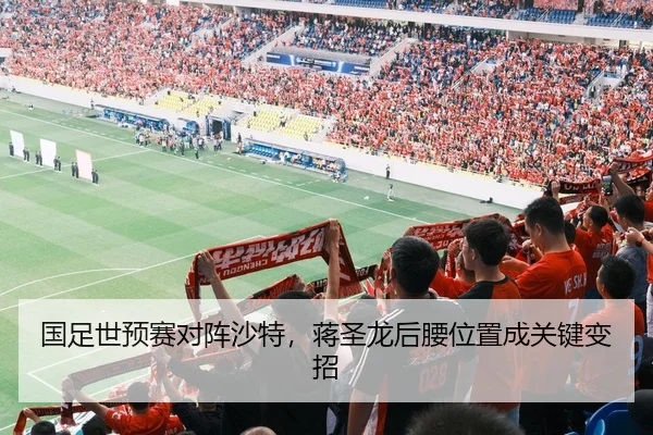 国足世预赛对阵沙特，蒋圣龙后腰位置成关键变招