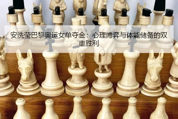 安洗莹巴黎奥运女单夺金：心理博弈与体能储备的双重胜利