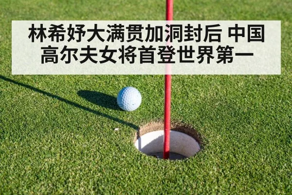 林希妤大满贯加洞封后 中国高尔夫女将首登世界第一