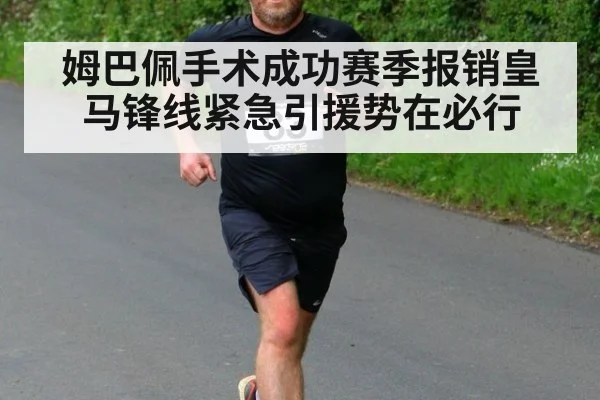 姆巴佩手术成功赛季报销皇马锋线紧急引援势在必行