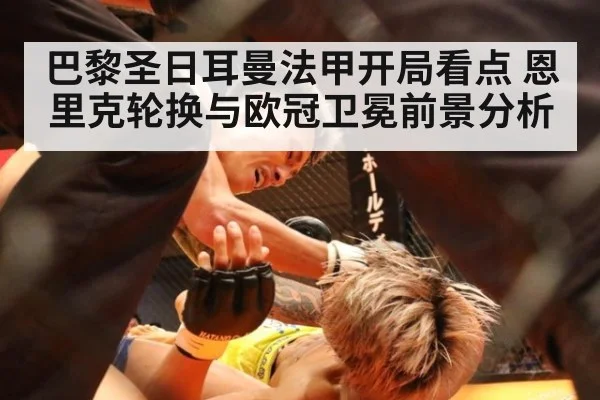 巴黎圣日耳曼法甲开局看点 恩里克轮换与欧冠卫冕前景分析