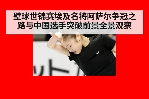 壁球世锦赛埃及名将阿萨尔争冠之路与中国选手突破前景全景观察
